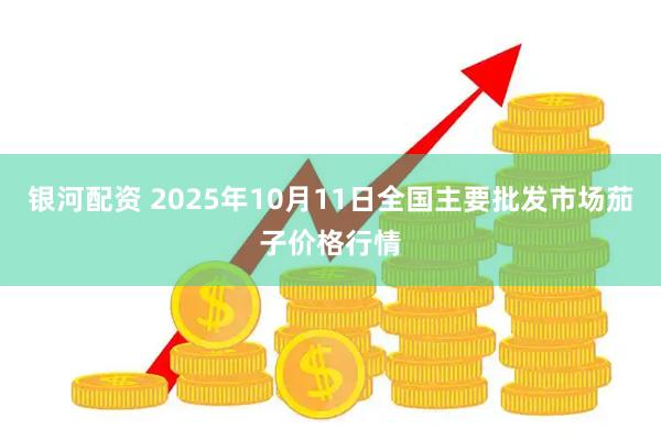 银河配资 2025年10月11日全国主要批发市场茄子价格行情