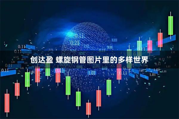 创达盈 螺旋钢管图片里的多样世界