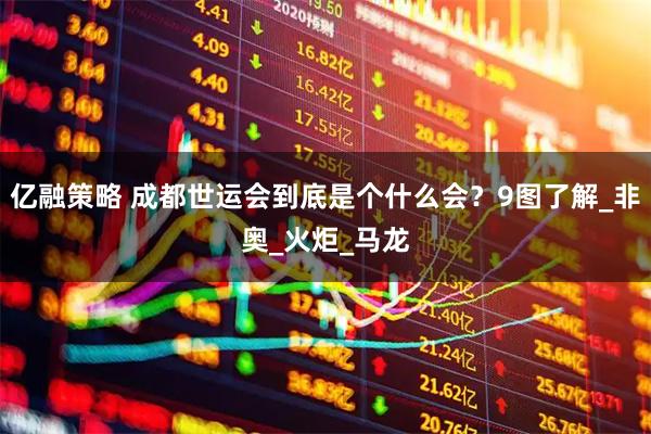 亿融策略 成都世运会到底是个什么会？9图了解_非奥_火炬_马龙