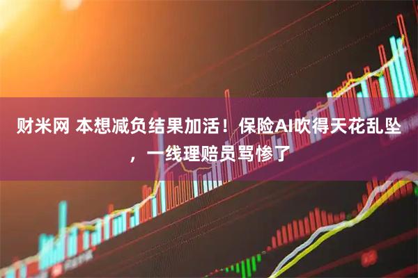 财米网 本想减负结果加活!保险AI吹得天花乱坠,一线理赔员骂惨了
